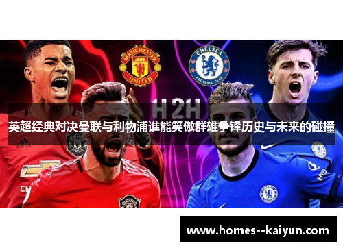 英超经典对决曼联与利物浦谁能笑傲群雄争锋历史与未来的碰撞