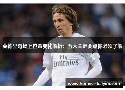 莫德里奇场上位置变化解析：五大关键要点你必须了解
