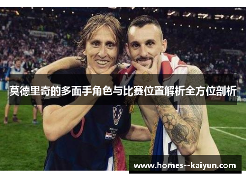 莫德里奇的多面手角色与比赛位置解析全方位剖析