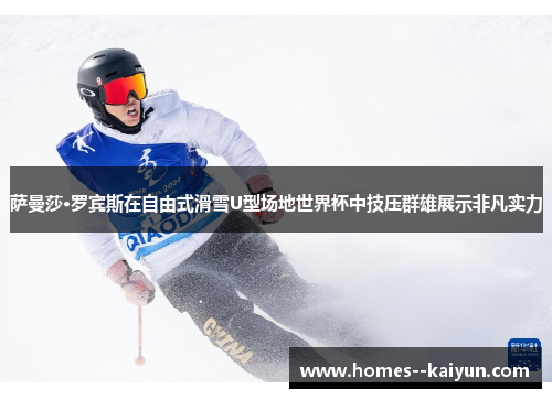 萨曼莎·罗宾斯在自由式滑雪U型场地世界杯中技压群雄展示非凡实力 萨曼莎·罗宾斯在自由式滑雪U型场地世界杯中技压群雄展示非凡实力