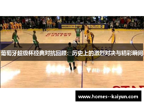 葡萄牙超级杯经典对抗回顾:历史上的激烈对决与精彩瞬间 葡萄牙超级杯经典对抗回顾:历史上的激烈对决与精彩瞬间