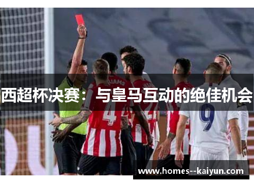 西超杯决赛:与皇马互动的绝佳机会 西超杯决赛:与皇马互动的绝佳机会