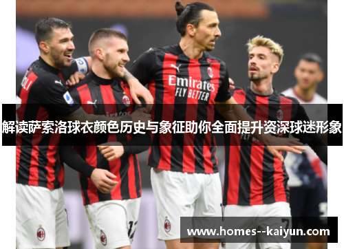 解读萨索洛球衣颜色历史与象征助你全面提升资深球迷形象