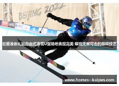 谷爱凌崇礼站自由式滑雪U型场地表现完美 展现无懈可击的巅峰技艺