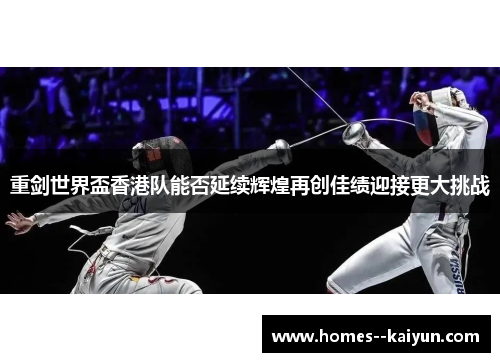 重剑世界盃香港队能否延续辉煌再创佳绩迎接更大挑战