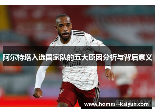 阿尔特塔入选国家队的五大原因分析与背后意义 阿尔特塔入选国家队的五大原因分析与背后意义