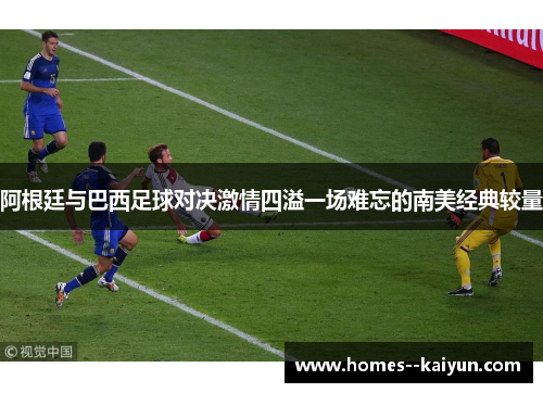 阿根廷与巴西足球对决激情四溢一场难忘的南美经典较量 阿根廷与巴西足球对决激情四溢一场难忘的南美经典较量