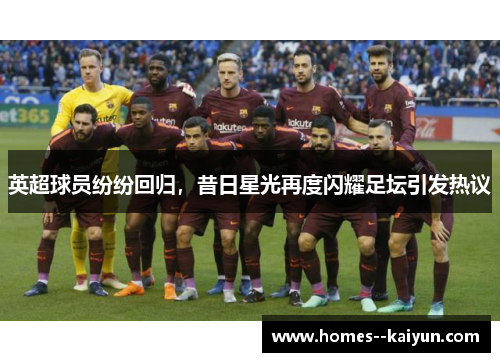 英超球员纷纷回归，昔日星光再度闪耀足坛引发热议