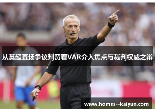 从英超赛场争议判罚看VAR介入焦点与裁判权威之辩 从英超赛场争议判罚看VAR介入焦点与裁判权威之辩