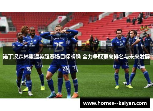 诺丁汉森林重返英超赛场目标明确 全力争取更高排名与未来发展