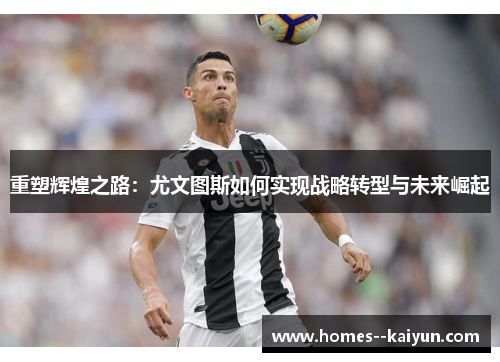 重塑辉煌之路:尤文图斯如何实现战略转型与未来崛起 重塑辉煌之路:尤文图斯如何实现战略转型与未来崛起