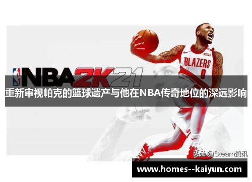 重新审视帕克的篮球遗产与他在NBA传奇地位的深远影响 重新审视帕克的篮球遗产与他在NBA传奇地位的深远影响