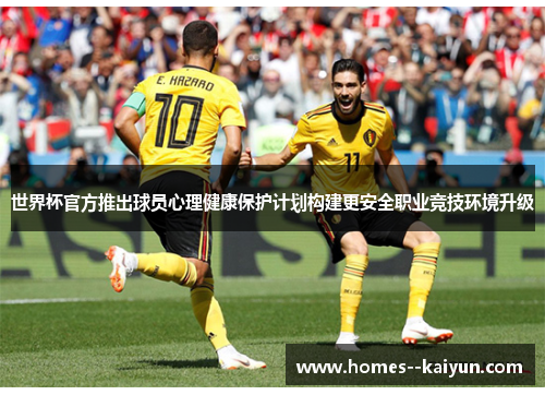 世界杯官方推出球员心理健康保护计划构建更安全职业竞技环境升级 世界杯官方推出球员心理健康保护计划构建更安全职业竞技环境升级