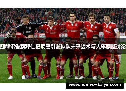 图赫尔告别拜仁慕尼黑引发球队未来战术与人事调整讨论