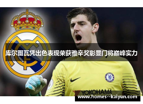 库尔图瓦凭出色表现荣获雅辛奖彰显门将巅峰实力 库尔图瓦凭出色表现荣获雅辛奖彰显门将巅峰实力