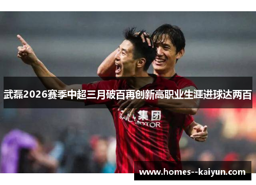 武磊2026赛季中超三月破百再创新高职业生涯进球达两百