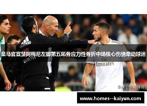 皇马官宣楚阿梅尼左脚第五跖骨应力性骨折中场核心伤情牵动球迷 皇马官宣楚阿梅尼左脚第五跖骨应力性骨折中场核心伤情牵动球迷
