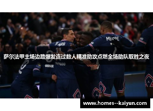 萨尔法甲主场边路爆发连过数人精准助攻点燃全场助队取胜之夜 萨尔法甲主场边路爆发连过数人精准助攻点燃全场助队取胜之夜