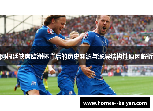 阿根廷缺席欧洲杯背后的历史渊源与深层结构性原因解析