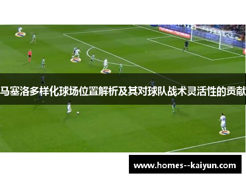 马塞洛多样化球场位置解析及其对球队战术灵活性的贡献