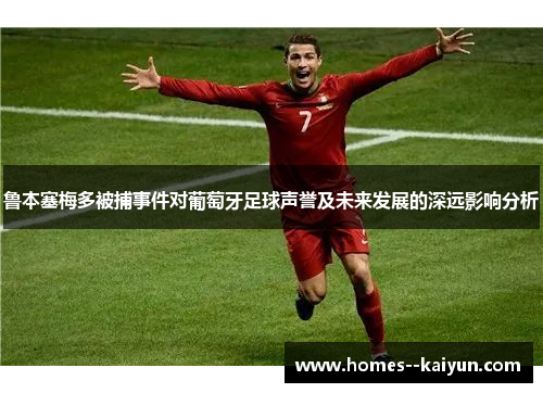 鲁本塞梅多被捕事件对葡萄牙足球声誉及未来发展的深远影响分析