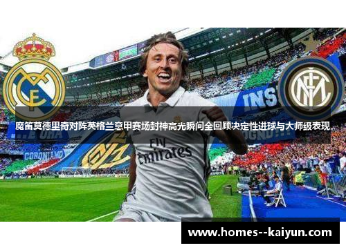 魔笛莫德里奇对阵英格兰意甲赛场封神高光瞬间全回顾决定性进球与大师级表现