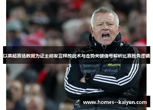 以英超赛场数据为证主帅发言释放战术与走势关键信号解析比赛胜负逻辑