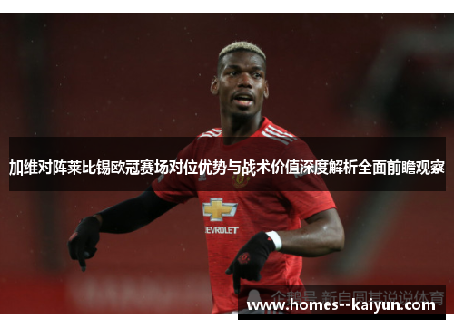 加维对阵莱比锡欧冠赛场对位优势与战术价值深度解析全面前瞻观察 加维对阵莱比锡欧冠赛场对位优势与战术价值深度解析全面前瞻观察