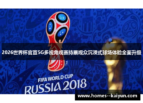 2026世界杯官宣5G多视角观赛持票观众沉浸式球场体验全面升级 2026世界杯官宣5G多视角观赛持票观众沉浸式球场体验全面升级
