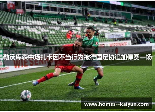 勒沃库森中场扎卡因不当行为被德国足协追加停赛一场 勒沃库森中场扎卡因不当行为被德国足协追加停赛一场