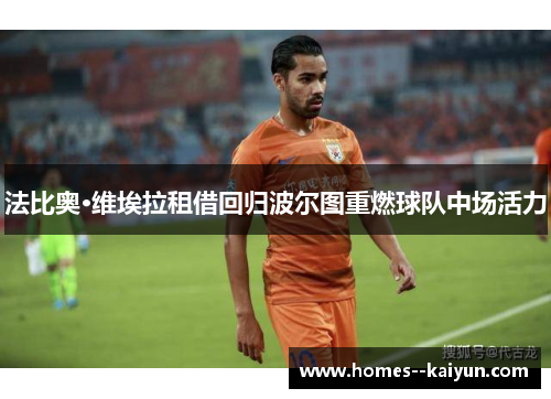 法比奥·维埃拉租借回归波尔图重燃球队中场活力 法比奥·维埃拉租借回归波尔图重燃球队中场活力