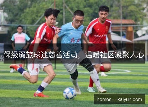 保级弱旅球迷慈善活动,温暖社区凝聚人心 保级弱旅球迷慈善活动,温暖社区凝聚人心