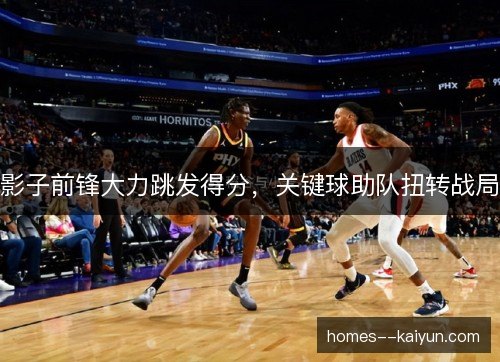 影子前锋大力跳发得分，关键球助队扭转战局