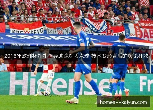 2016年欧洲杯扎扎怪异助跑罚丢点球 技术变形背后的舆论狂欢 2016年欧洲杯扎扎怪异助跑罚丢点球 技术变形背后的舆论狂欢